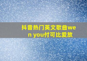 抖音热门英文歌曲wen you付可比爱放